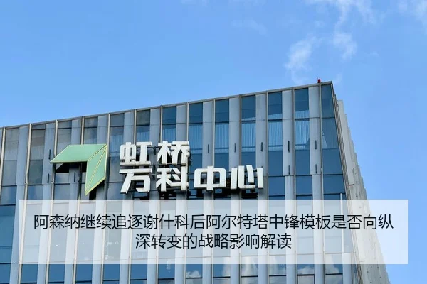 阿森纳继续追逐谢什科后阿尔特塔中锋模板是否向纵深转变的战略影响解读