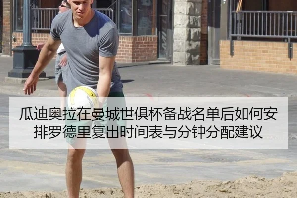 瓜迪奥拉在曼城世俱杯备战名单后如何安排罗德里复出时间表与分钟分配建议