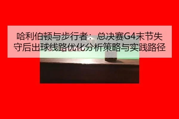 哈利伯顿与步行者：总决赛G4末节失守后出球线路优化分析策略与实践路径