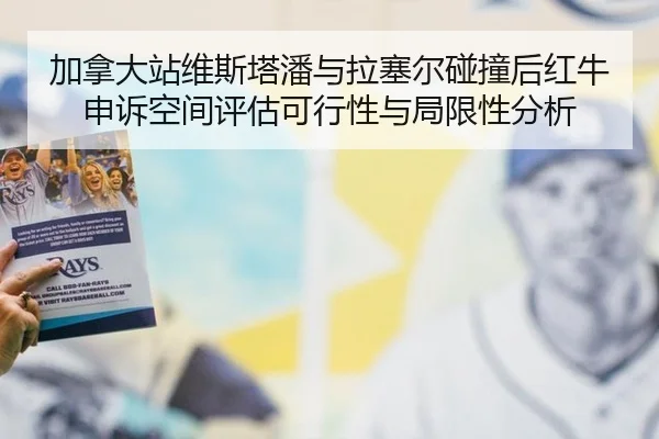 加拿大站维斯塔潘与拉塞尔碰撞后红牛申诉空间评估可行性与局限性分析