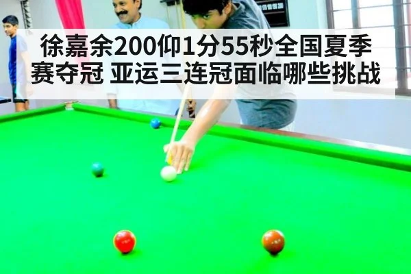 徐嘉余200仰1分55秒全国夏季赛夺冠 亚运三连冠面临哪些挑战
