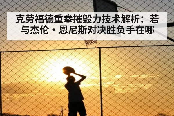 克劳福德重拳摧毁力技术解析：若与杰伦·恩尼斯对决胜负手在哪