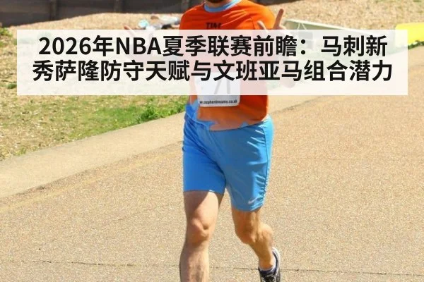 2026年NBA夏季联赛前瞻：马刺新秀萨隆防守天赋与文班亚马组合潜力