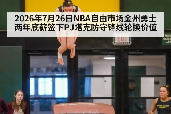 2026年7月26日NBA自由市场金州勇士两年底薪签下PJ塔克防守锋线轮换价值