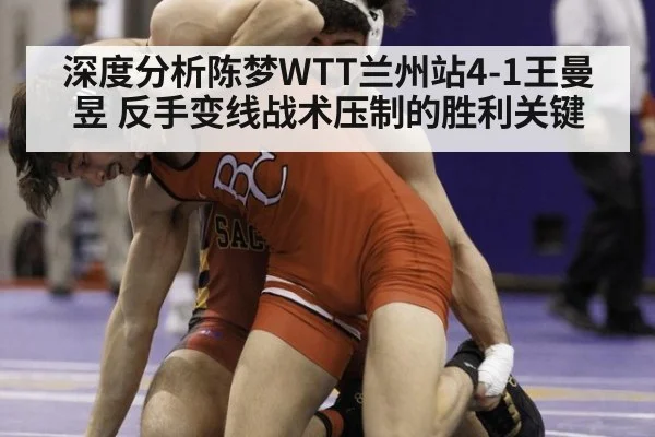 深度分析陈梦WTT兰州站4-1王曼昱 反手变线战术压制的胜利关键