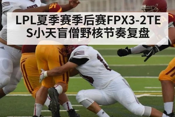 LPL夏季赛季后赛FPX3-2TES小天盲僧野核节奏复盘