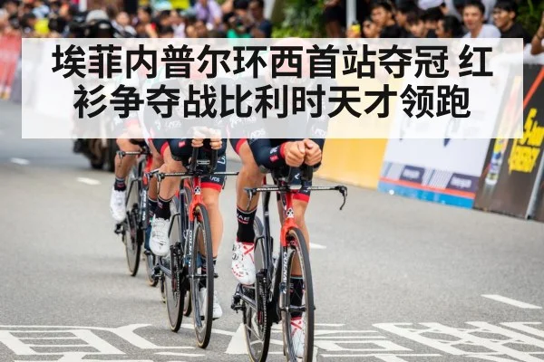 埃菲内普尔环西首站夺冠 红衫争夺战比利时天才领跑