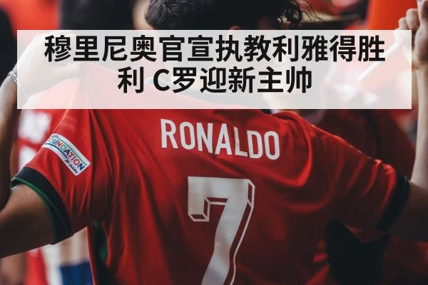穆里尼奥官宣执教利雅得胜利 C罗迎新主帅