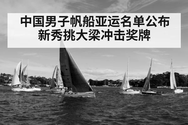 中国男子帆船亚运名单公布 新秀挑大梁冲击奖牌